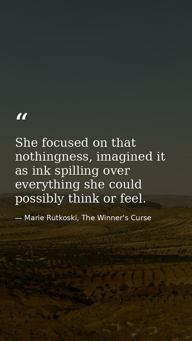 She focused on that nothingness, imagined it as ink spilling over everything she could possibly think or feel. — Marie Rutkoski, The Winner's Curse