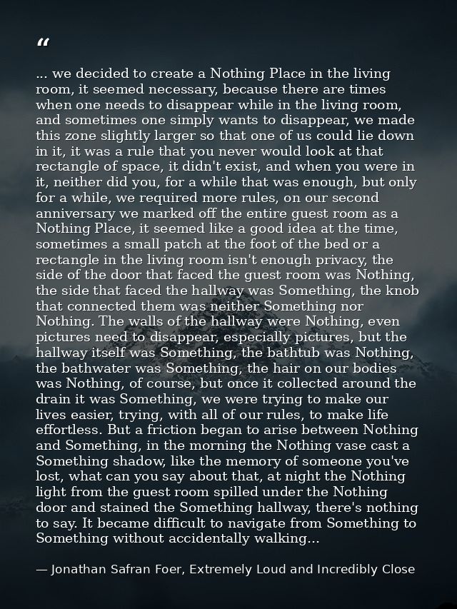 ... we decided to create a Nothing Place in the living room, it seemed necessary, because there are times when one needs — Jonathan Safran Foer, Extremely Loud and Incredibly Close