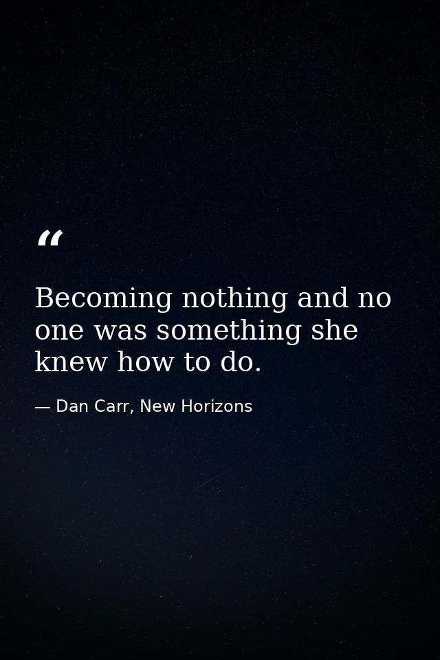 Becoming nothing and no one was something she knew how to do. — Dan Carr, New Horizons