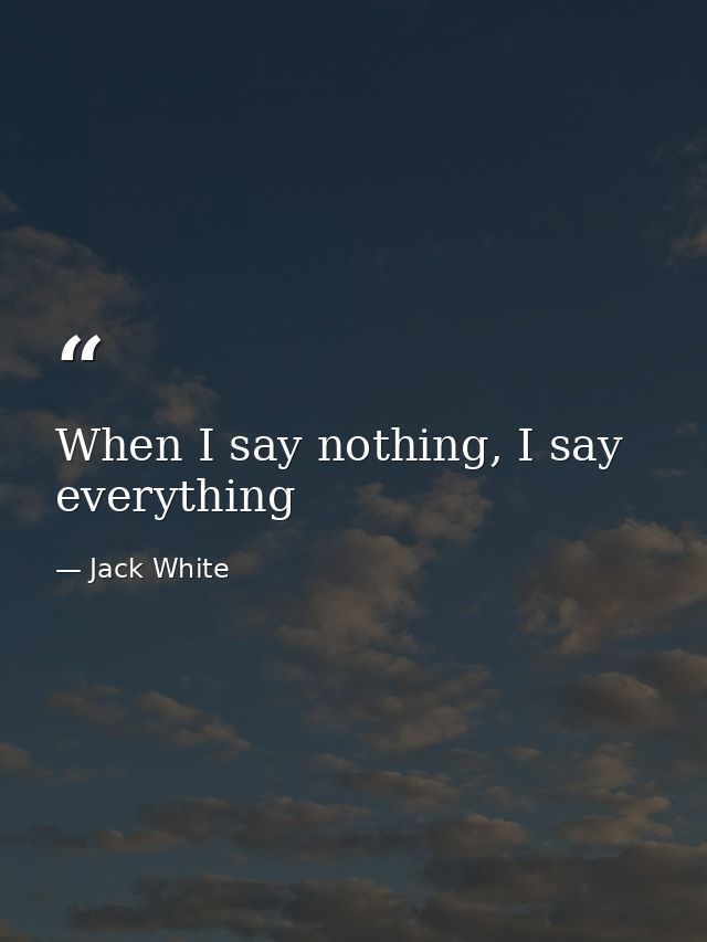 When I say nothing, I say everything — Jack White