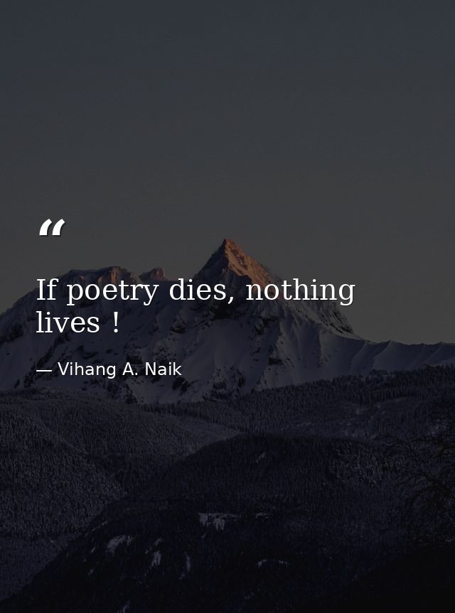 If poetry dies, nothing lives ! — Vihang A. Naik