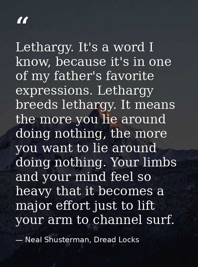 Lethargy. It's a word I know, because it's in one of my father's favorite expressions. Lethargy breeds lethargy. It mean — Neal Shusterman, Dread Locks