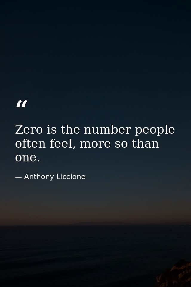 Zero is the number people often feel, more so than one. — Anthony Liccione