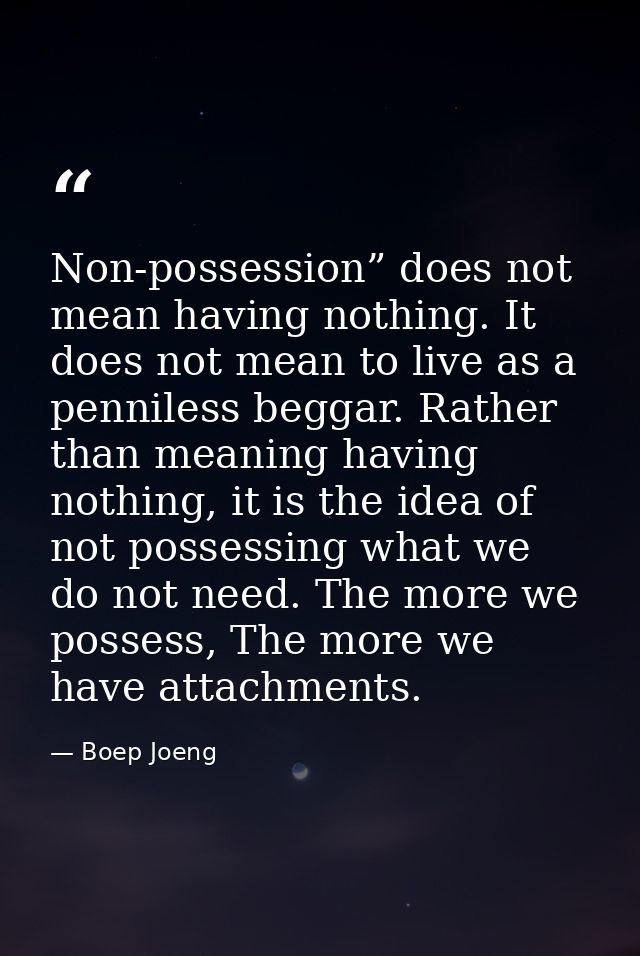 Non-possession” does not mean having nothing. It does not mean to live as a penniless beggar. Rather than meaning having — Boep Joeng