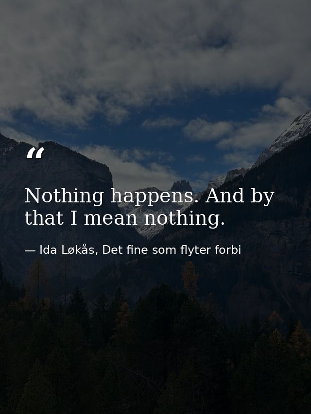 Nothing happens. And by that I mean nothing. — Ida Løkås, Det fine som flyter forbi