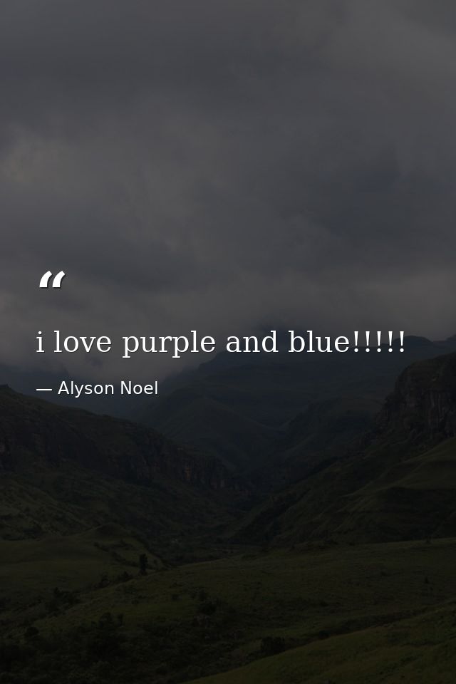 i love purple and blue!!!!! — Alyson Noel