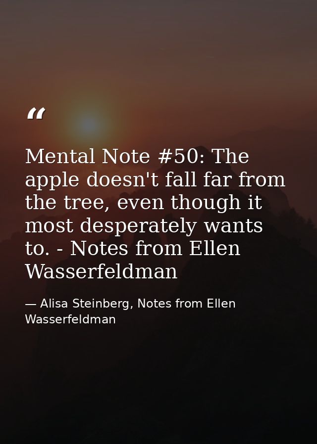 Mental Note #50: The apple doesn't fall far from the tree, even though it most desperately wants to. - Notes from Ellen  — Alisa Steinberg, Notes from Ellen Wasserfeldman