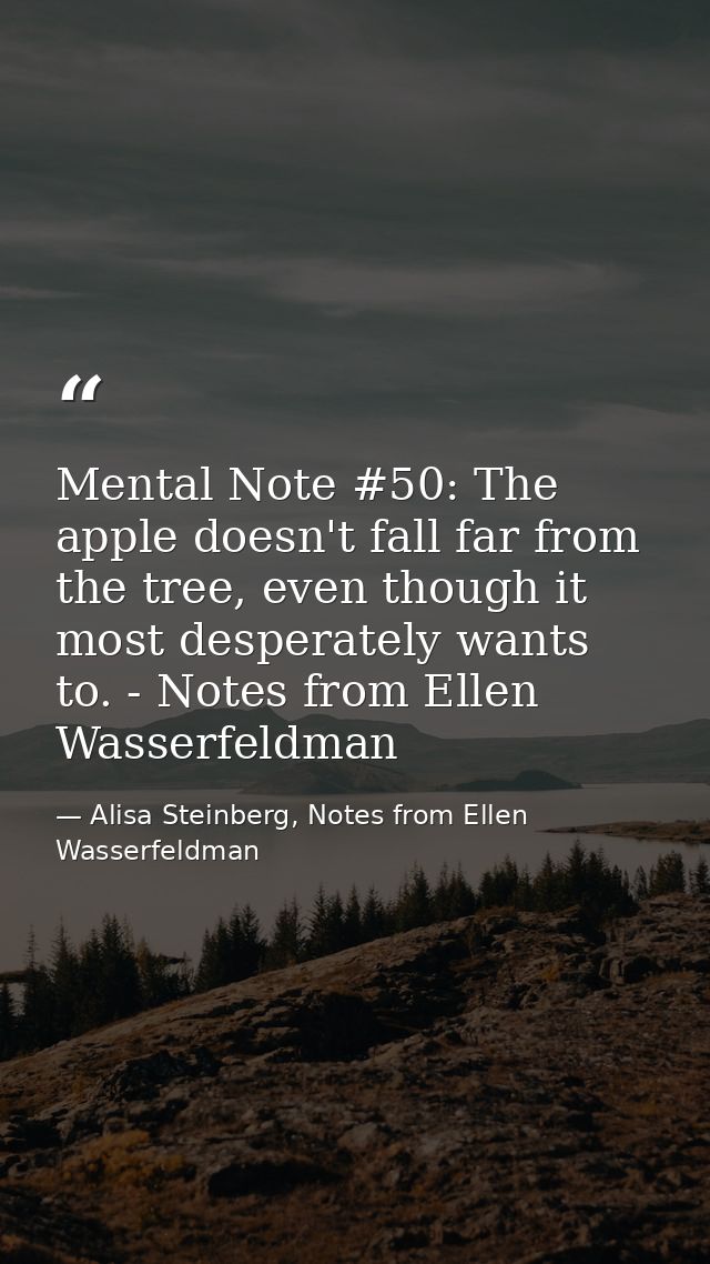 Mental Note #50: The apple doesn't fall far from the tree, even though it most desperately wants to. - Notes from Ellen  — Alisa Steinberg, Notes from Ellen Wasserfeldman