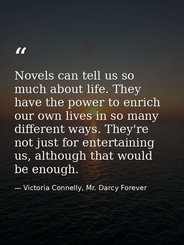 Novels can tell us so much about life. They have the power to enrich our own lives in so many different ways. They're no — Victoria Connelly, Mr. Darcy Forever
