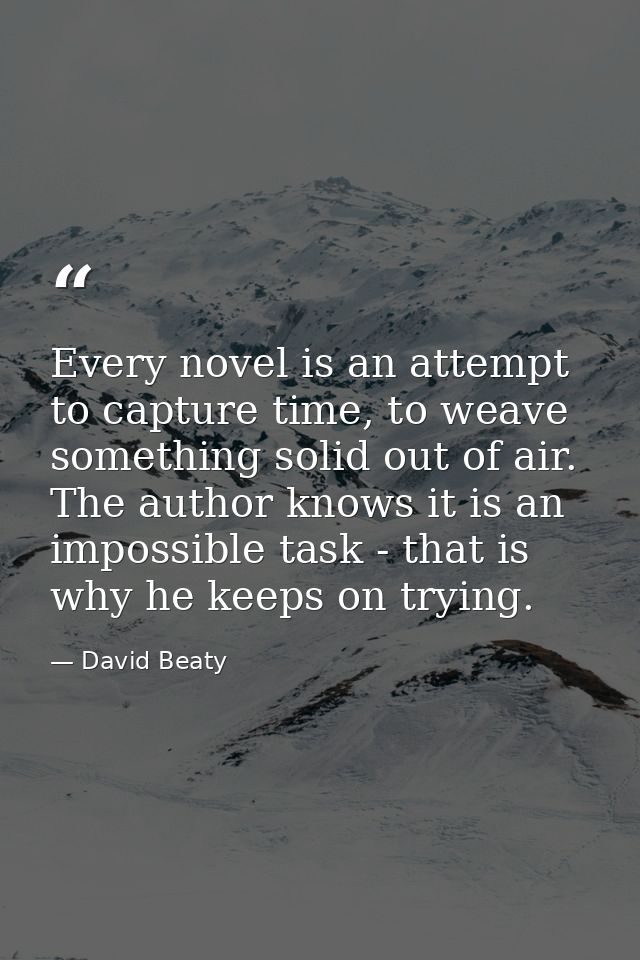 Every novel is an attempt to capture time, to weave something solid out of air. The author knows it is an impossible tas — David Beaty