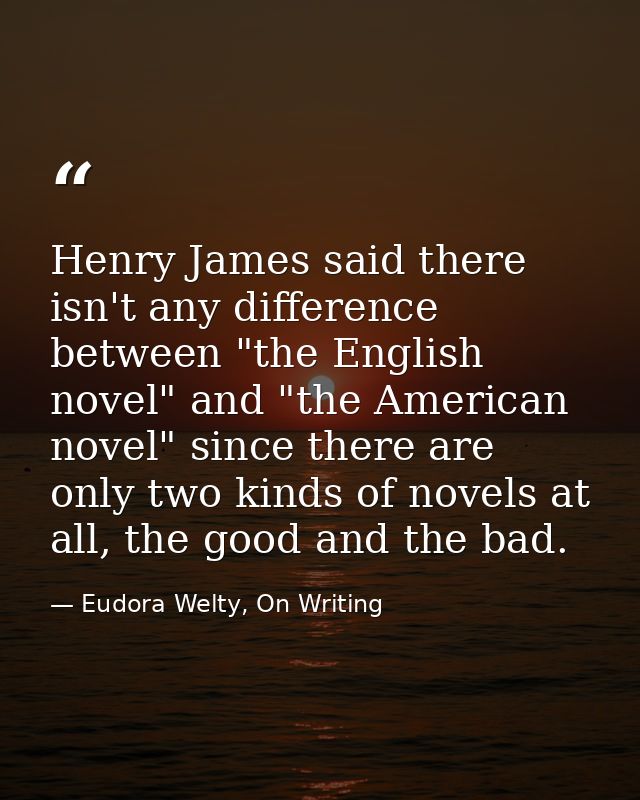 Henry James said there isn't any difference between "the English novel" and "the American novel" since there are only tw — Eudora Welty, On Writing