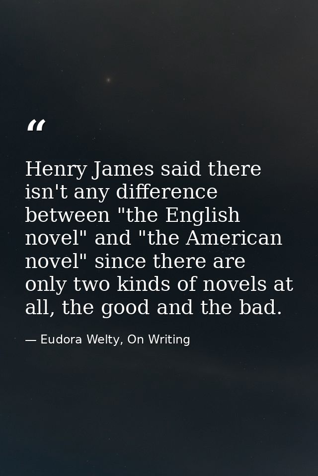 Henry James said there isn't any difference between "the English novel" and "the American novel" since there are only tw — Eudora Welty, On Writing
