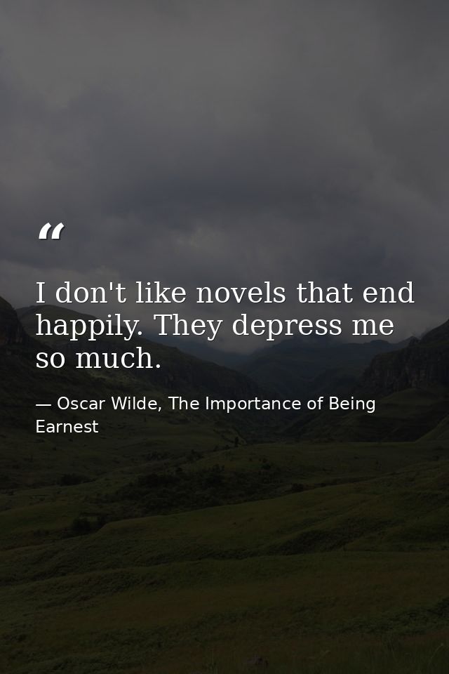 I don't like novels that end happily. They depress me so much. — Oscar Wilde, The Importance of Being Earnest