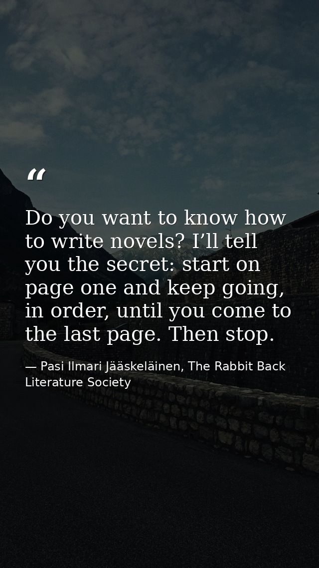 Do you want to know how to write novels? I’ll tell you the secret: start on page one and keep going, in order, until you — Pasi Ilmari Jääskeläinen, The Rabbit Back Literature Society