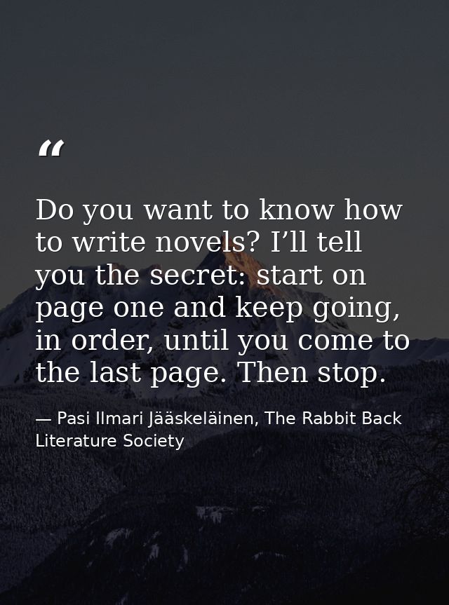 Do you want to know how to write novels? I’ll tell you the secret: start on page one and keep going, in order, until you — Pasi Ilmari Jääskeläinen, The Rabbit Back Literature Society