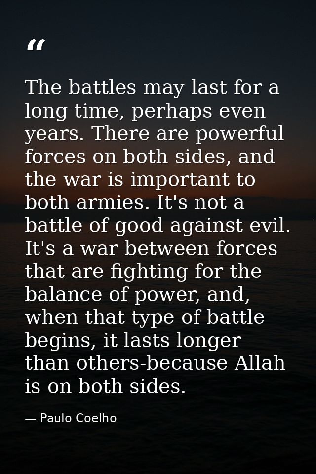 The battles may last for a long time, perhaps even years. There are powerful forces on both sides, and the war is import — Paulo Coelho