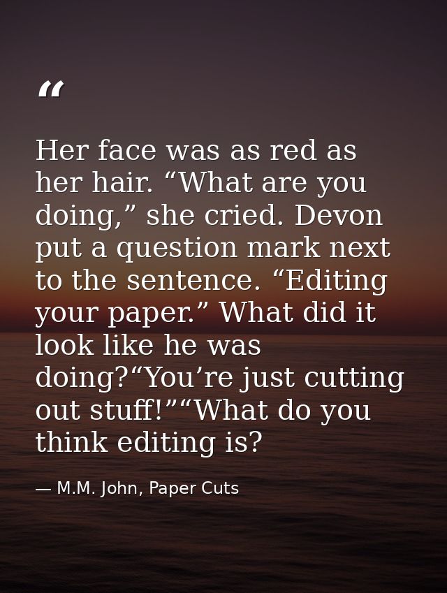 Her face was as red as her hair. “What are you doing,” she cried. Devon put a question mark next to the sentence. “Editi — M.M. John, Paper Cuts