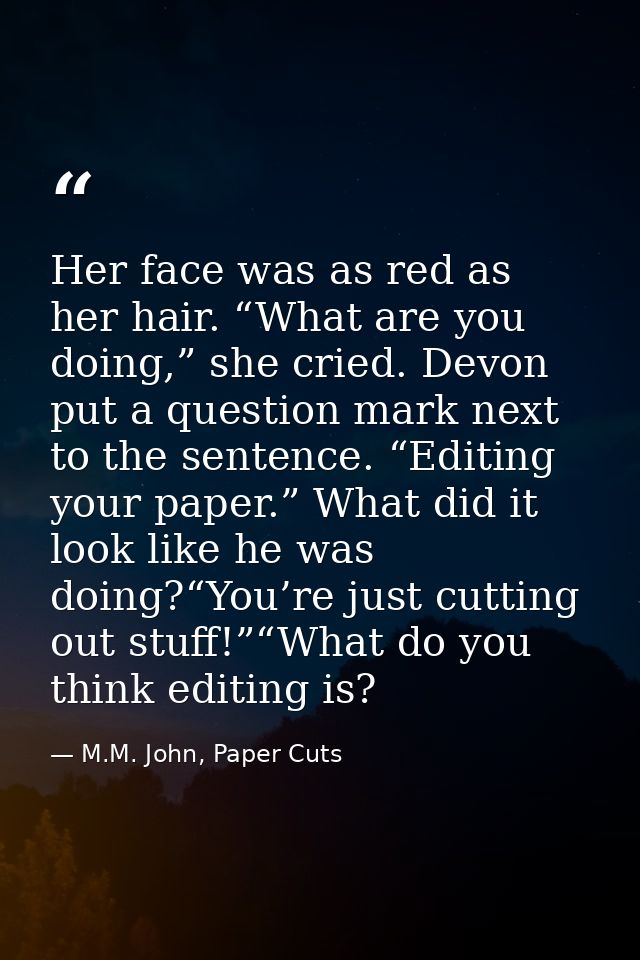 Her face was as red as her hair. “What are you doing,” she cried. Devon put a question mark next to the sentence. “Editi — M.M. John, Paper Cuts