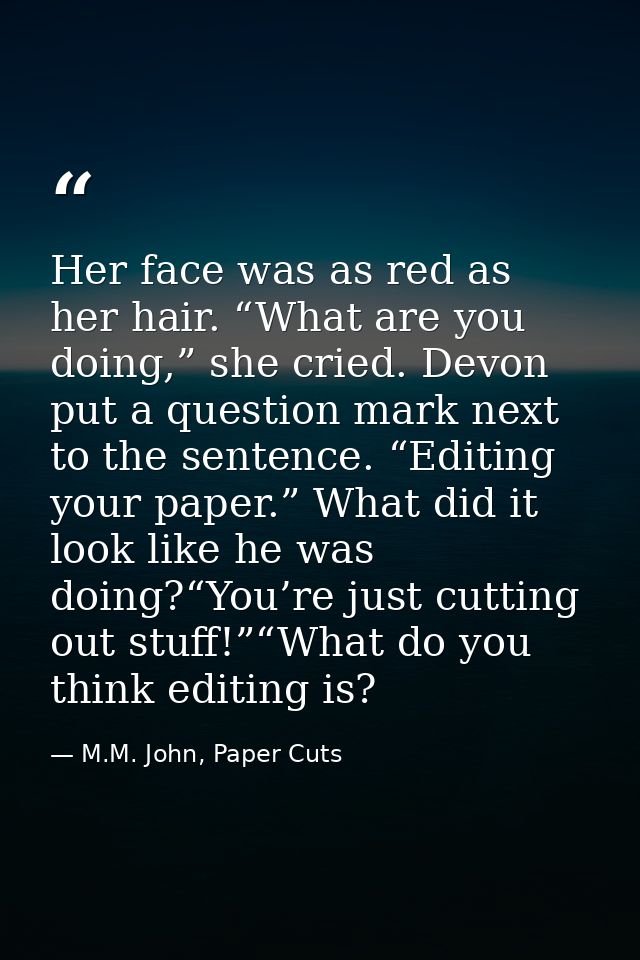 Her face was as red as her hair. “What are you doing,” she cried. Devon put a question mark next to the sentence. “Editi — M.M. John, Paper Cuts