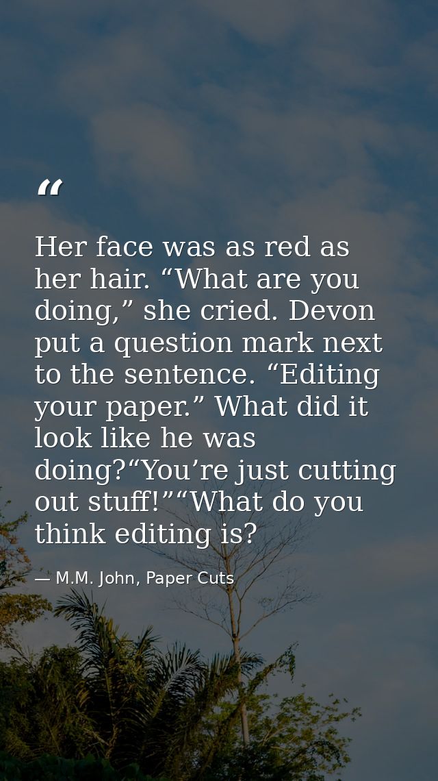 Her face was as red as her hair. “What are you doing,” she cried. Devon put a question mark next to the sentence. “Editi — M.M. John, Paper Cuts