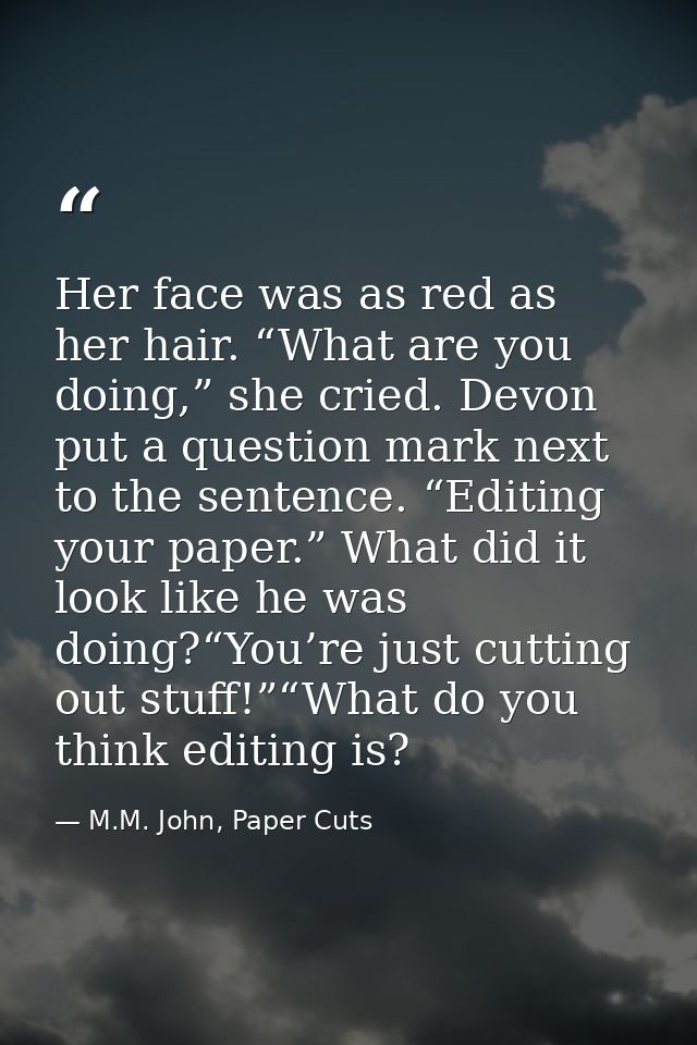 Her face was as red as her hair. “What are you doing,” she cried. Devon put a question mark next to the sentence. “Editi — M.M. John, Paper Cuts