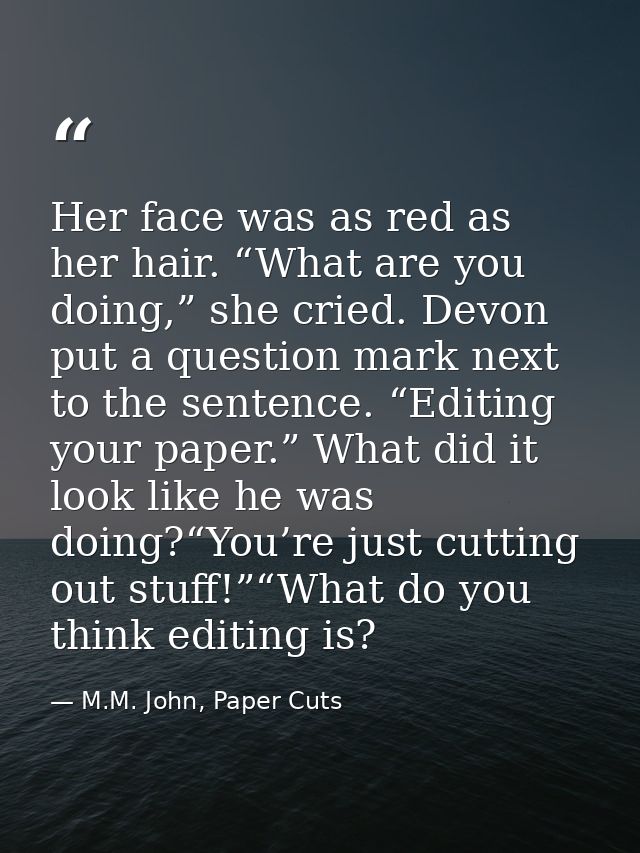 Her face was as red as her hair. “What are you doing,” she cried. Devon put a question mark next to the sentence. “Editi — M.M. John, Paper Cuts
