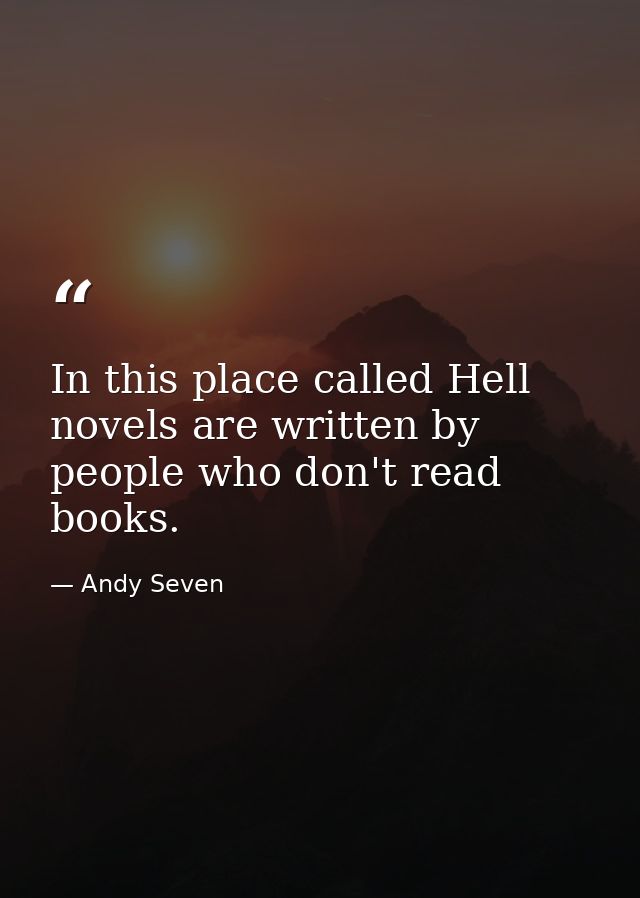 In this place called Hell novels are written by people who don't read books. — Andy Seven