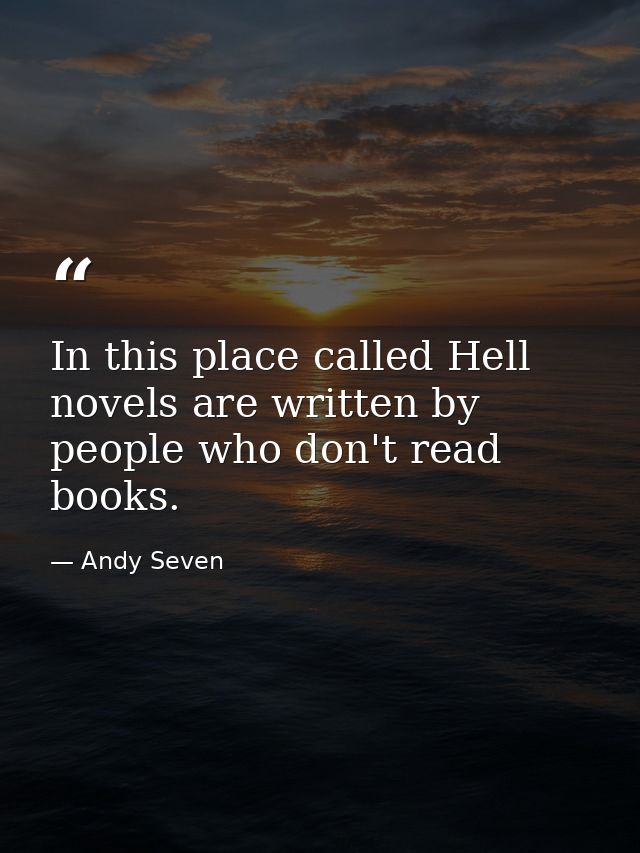 In this place called Hell novels are written by people who don't read books. — Andy Seven