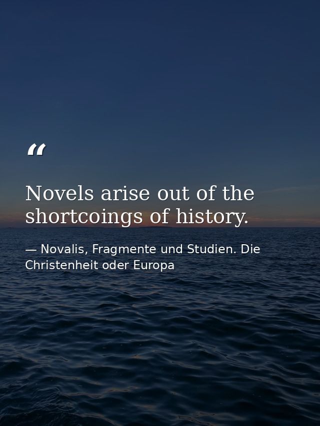 Novels arise out of the shortcoings of history. — Novalis, Fragmente und Studien. Die Christenheit oder Europa