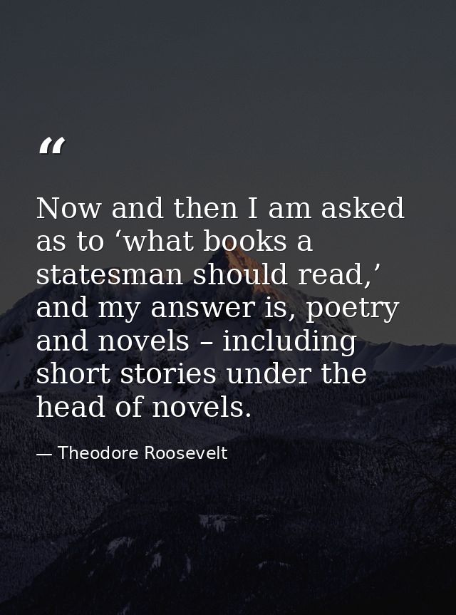 Now and then I am asked as to ‘what books a statesman should read,’ and my answer is, poetry and novels – including shor — Theodore Roosevelt