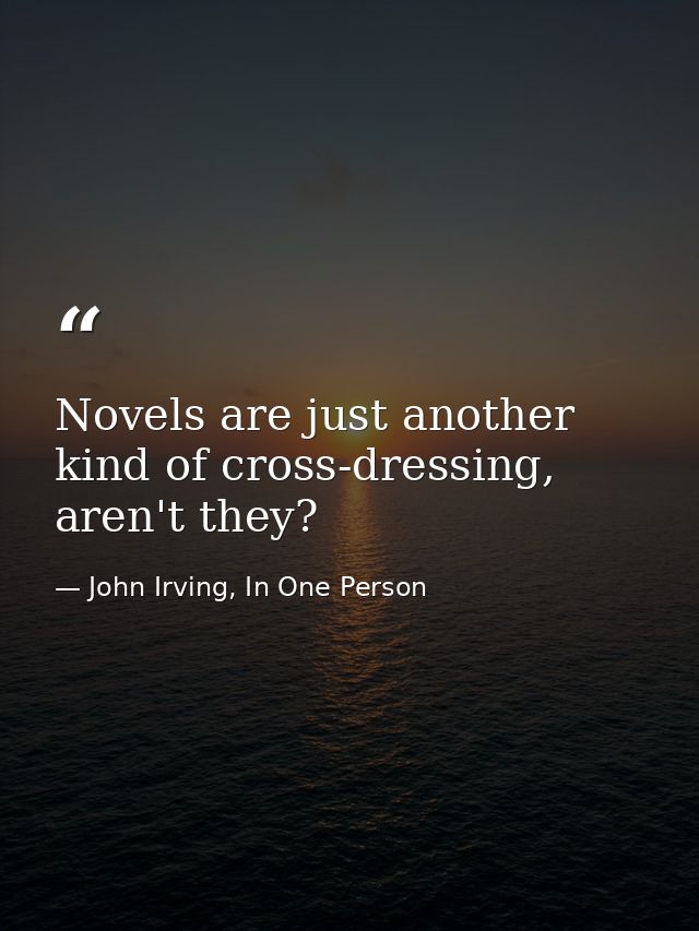 Novels are just another kind of cross-dressing, aren't they? — John Irving, In One Person