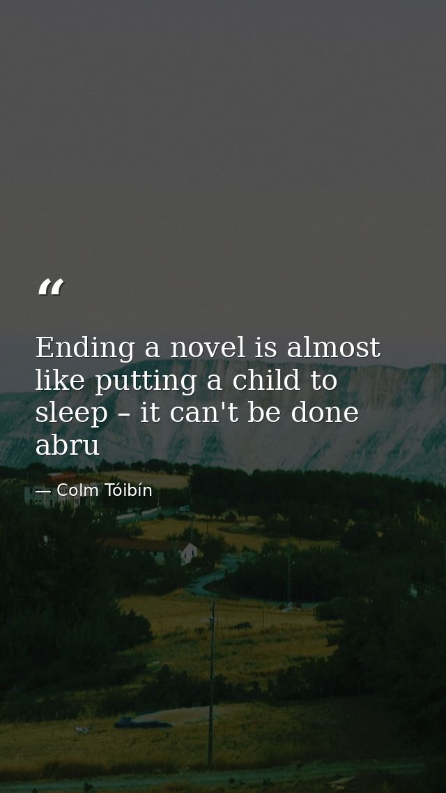 Ending a novel is almost like putting a child to sleep – it can't be done abru — Colm Tóibín