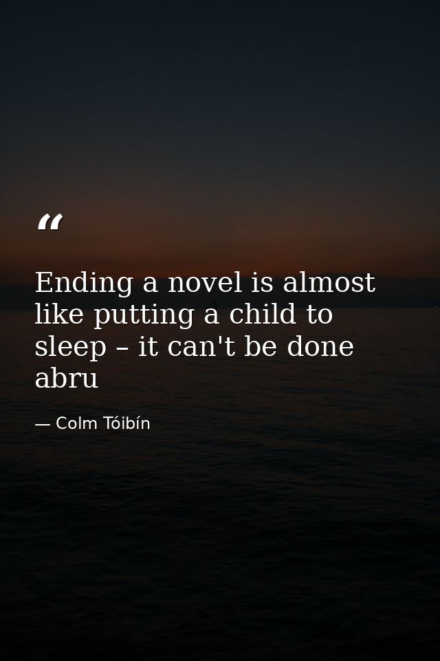 Ending a novel is almost like putting a child to sleep – it can't be done abru — Colm Tóibín