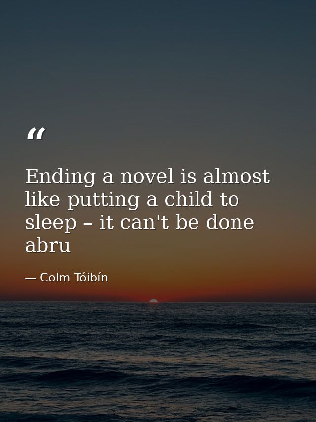 Ending a novel is almost like putting a child to sleep – it can't be done abru — Colm Tóibín