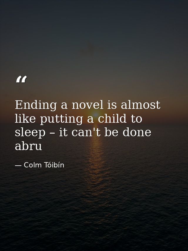 Ending a novel is almost like putting a child to sleep – it can't be done abru — Colm Tóibín