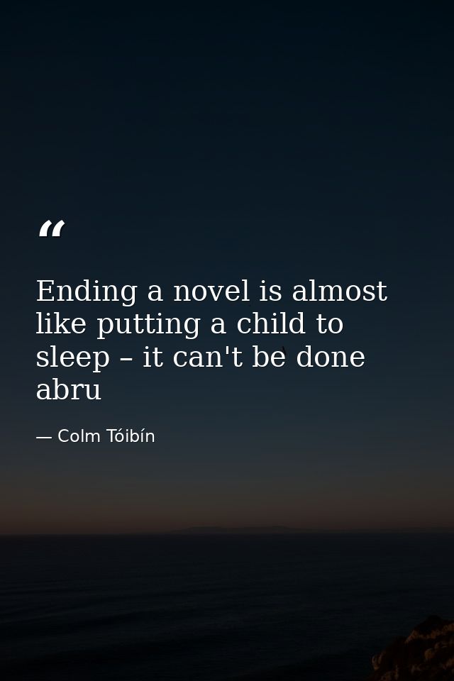 Ending a novel is almost like putting a child to sleep – it can't be done abru — Colm Tóibín