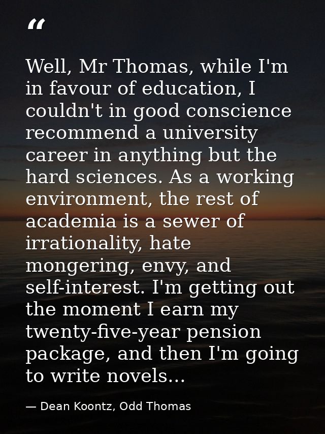 Well, Mr Thomas, while I'm in favour of education, I couldn't in good conscience recommend a university career in anythi — Dean Koontz, Odd Thomas