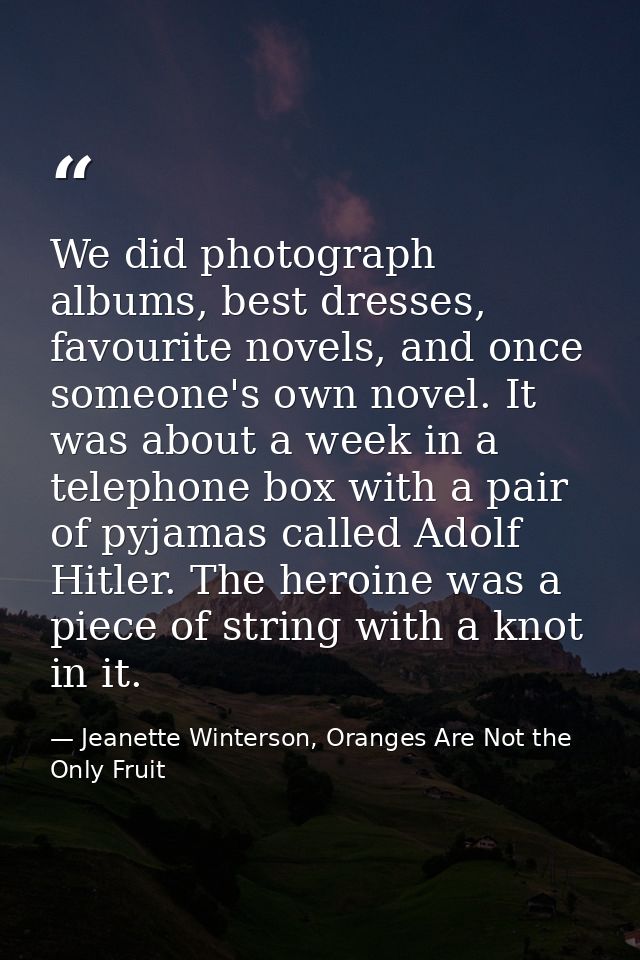 We did photograph albums, best dresses, favourite novels, and once someone's own novel. It was about a week in a telepho — Jeanette Winterson, Oranges Are Not the Only Fruit