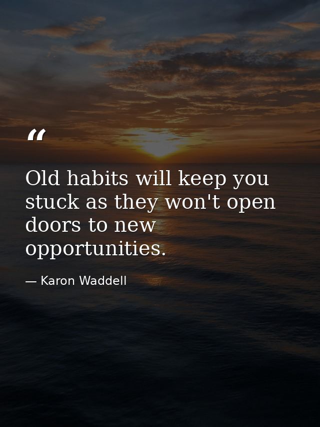 Old habits will keep you stuck as they won't open doors to new opportunities. — Karon Waddell
