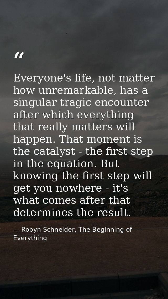 Everyone's life, not matter how unremarkable, has a singular tragic encounter after which everything that really matters — Robyn Schneider, The Beginning of Everything