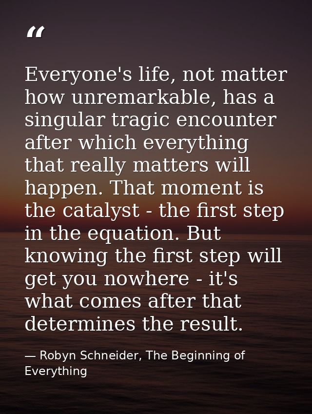 Everyone's life, not matter how unremarkable, has a singular tragic encounter after which everything that really matters — Robyn Schneider, The Beginning of Everything