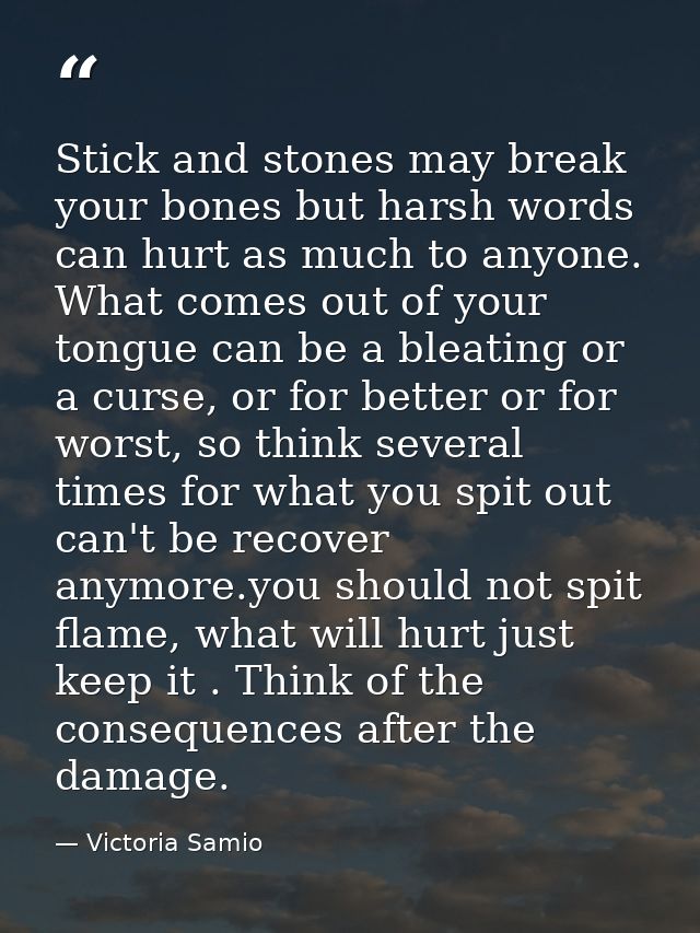 Stick and stones may break your bones but harsh words can hurt as much to anyone. What comes out of your tongue can be a — Victoria Samio