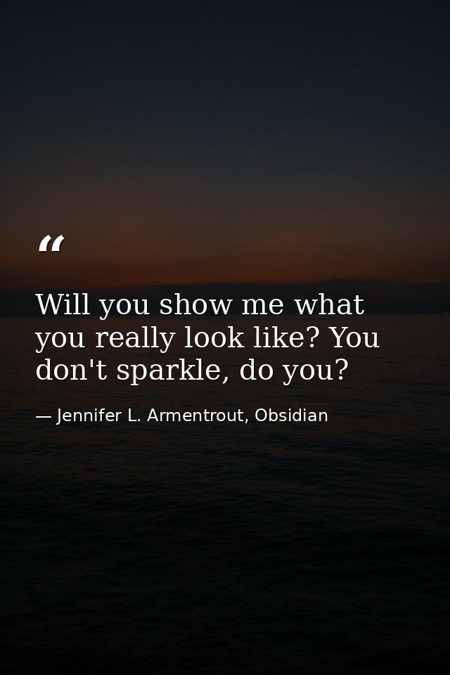 Will you show me what you really look like? You don't sparkle, do you? — Jennifer L. Armentrout, Obsidian
