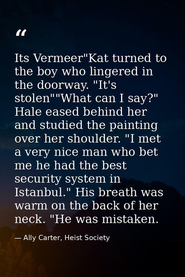 Its Vermeer"Kat turned to the boy who lingered in the doorway. "It's stolen""What can I say?" Hale eased behind her and  — Ally Carter, Heist Society