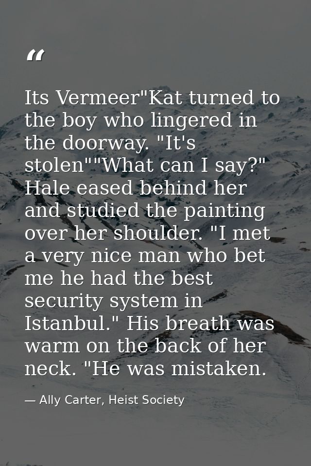 Its Vermeer"Kat turned to the boy who lingered in the doorway. "It's stolen""What can I say?" Hale eased behind her and  — Ally Carter, Heist Society