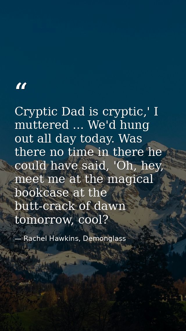 Cryptic Dad is cryptic,' I muttered ... We'd hung out all day today. Was there no time in there he could have said, 'Oh, — Rachel Hawkins, Demonglass