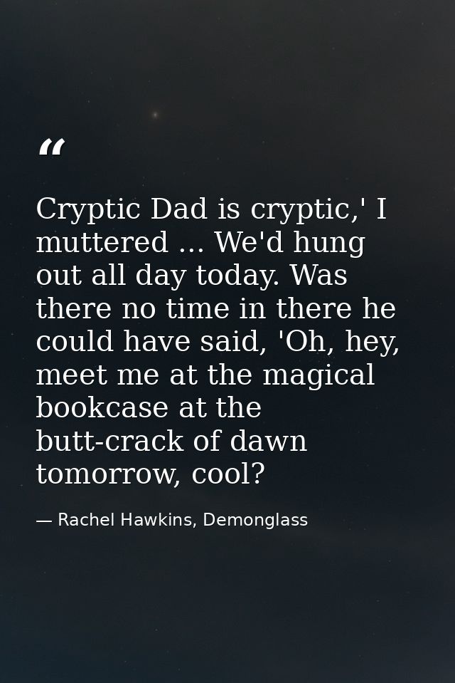 Cryptic Dad is cryptic,' I muttered ... We'd hung out all day today. Was there no time in there he could have said, 'Oh, — Rachel Hawkins, Demonglass