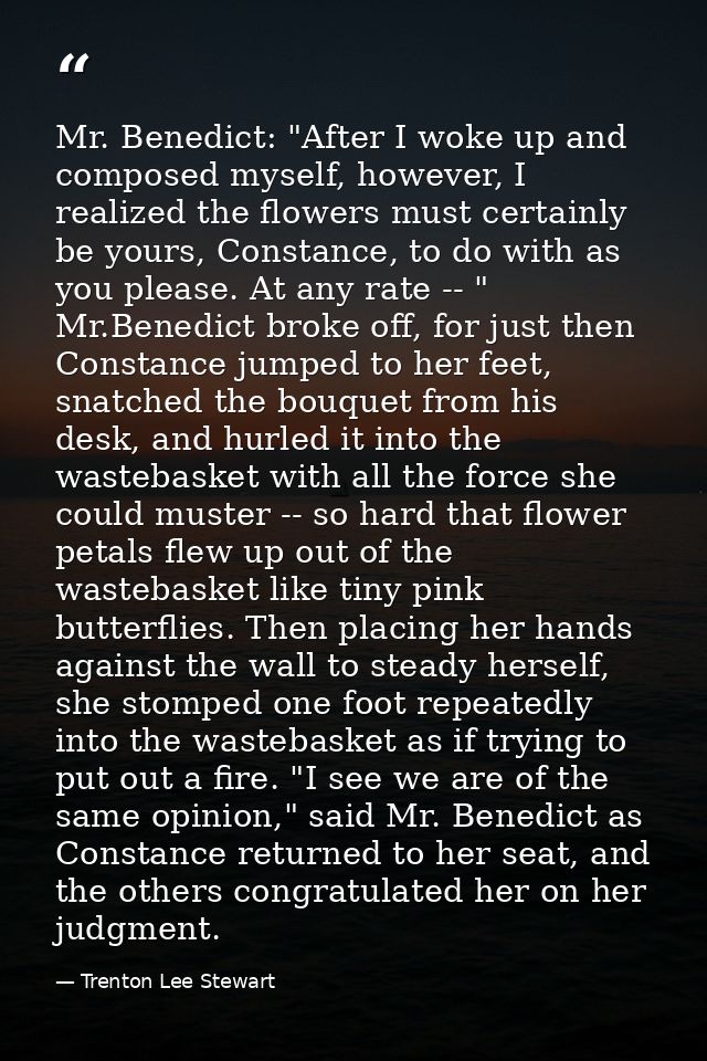 Mr. Benedict: "After I woke up and composed myself, however, I realized the flowers must certainly be yours, Constance,  — Trenton Lee Stewart