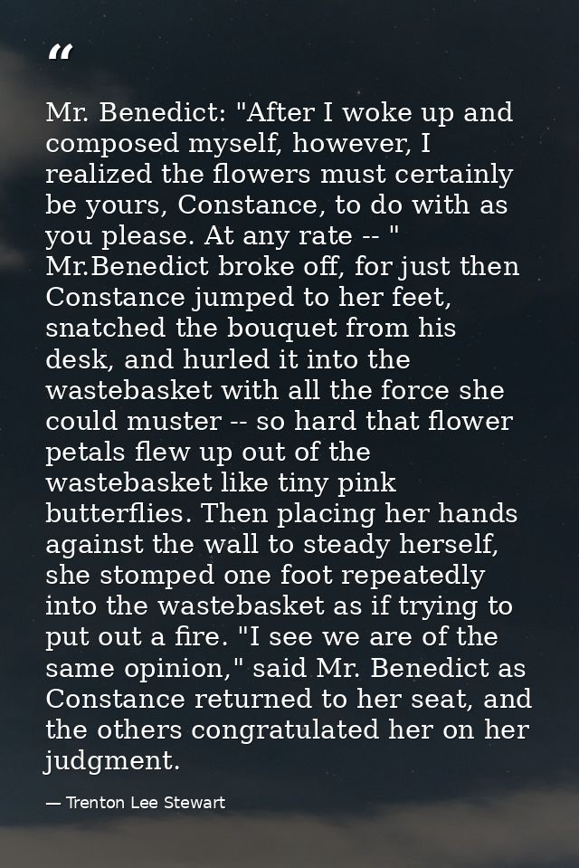 Mr. Benedict: "After I woke up and composed myself, however, I realized the flowers must certainly be yours, Constance,  — Trenton Lee Stewart