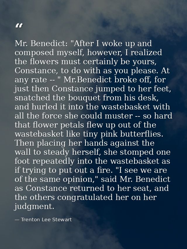 Mr. Benedict: "After I woke up and composed myself, however, I realized the flowers must certainly be yours, Constance,  — Trenton Lee Stewart